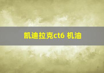 凯迪拉克ct6 机油